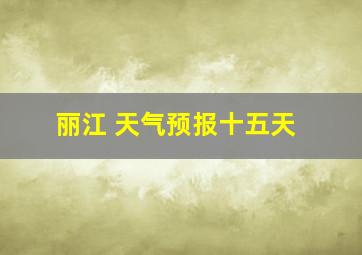 丽江 天气预报十五天